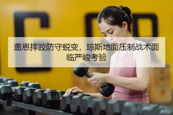盖恩摔跤防守蜕变，琼斯地面压制战术面临严峻考验
